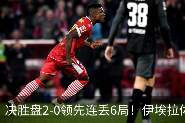 决胜盘2-0领先连丢6局！伊埃拉体能被彻底掏空，不是心态崩盘了