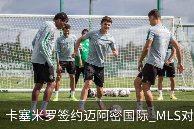 卡塞米罗签约迈阿密国际 MLS对卫冕冠军展开违规招募调查
