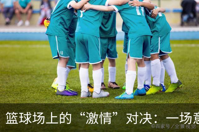 篮球场上的“激情”对决：一场意外的冲突处罚曝光
