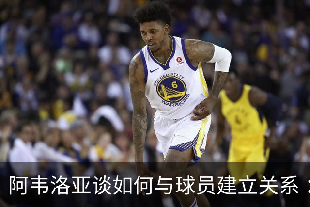 阿韦洛亚谈如何与球员建立关系 ：你需要赢得他们的信任